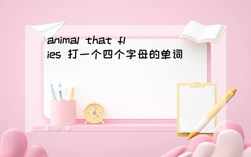 animal that flies 打一个四个字母的单词