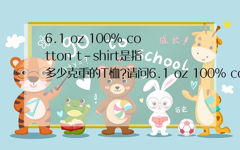 6.1 oz 100% cotton t-shirt是指多少克重的T恤?请问6.1 oz 100% cotton t-shirt 是指多少克重的T恤?盎司/平方米,还是?盎司/平方码?