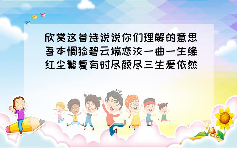 欣赏这首诗说说你们理解的意思吾本惆怅碧云端恋汝一曲一生缘红尘繁复有时尽颜尽三生爱依然