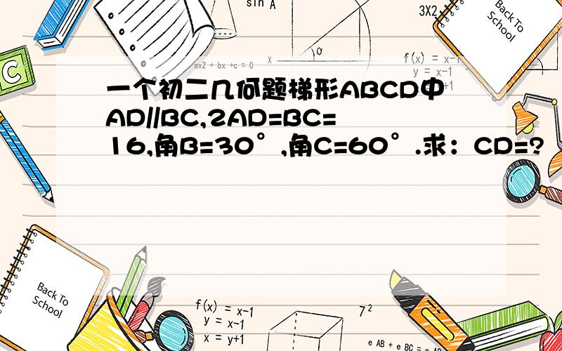 一个初二几何题梯形ABCD中AD//BC,2AD=BC=16,角B=30°,角C=60°.求：CD=?