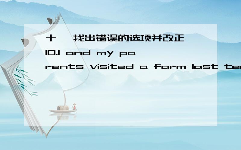 十一 找出错误的选项并改正 10.I and my parents visited a farm last term.再帮我答吧 十二 句型转换,每空一词1.Helen watched TV last night .(对划线部分提问） 划线的是：watched TV____ _____ Helen _____ last night?2Te