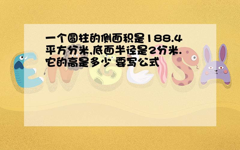 一个圆柱的侧面积是188.4平方分米,底面半径是2分米.它的高是多少 要写公式