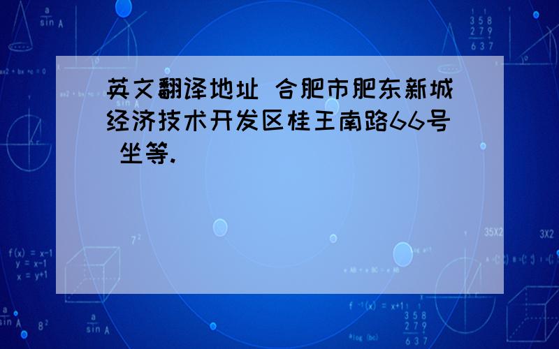 英文翻译地址 合肥市肥东新城经济技术开发区桂王南路66号 坐等.