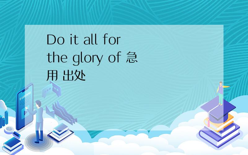 Do it all for the glory of 急用 出处