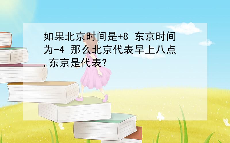 如果北京时间是+8 东京时间为-4 那么北京代表早上八点,东京是代表?