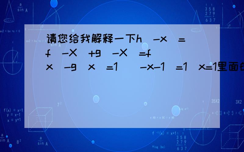 请您给我解释一下h(-x)=f(-X)+g(-X)=f(x)-g(x)=1\(-x-1)=1\x=1里面的1\(-x-1)=1\x=1吗?我不知道为什么可以提符号,