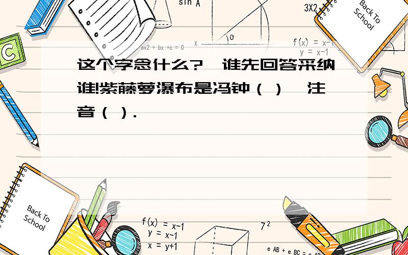 这个字念什么?,谁先回答采纳谁!紫藤萝瀑布是冯钟（）,注音（）.