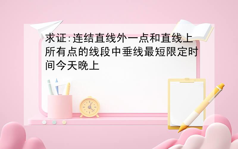 求证:连结直线外一点和直线上所有点的线段中垂线最短限定时间今天晚上