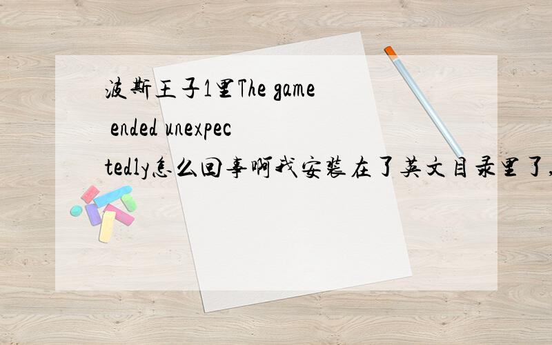 波斯王子1里The game ended unexpectedly怎么回事啊我安装在了英文目录里了,可还是出现这种情况啊