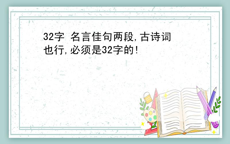 32字 名言佳句两段,古诗词也行,必须是32字的!