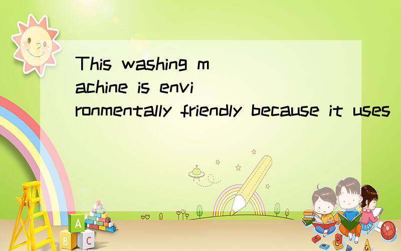 This washing machine is environmentally friendly because it uses ___ water and electricity than ___This washing machine is environmentally friendly because it uses fewer water and electricity than older 翻译