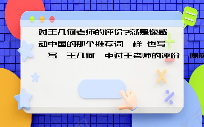 对王几何老师的评价?就是像感动中国的那个推荐词一样 也写一写《王几何》中对王老师的评价,像感动中国颁奖词一样的形式!