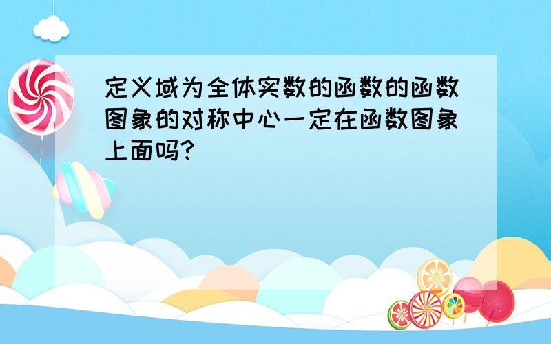 定义域为全体实数的函数的函数图象的对称中心一定在函数图象上面吗?