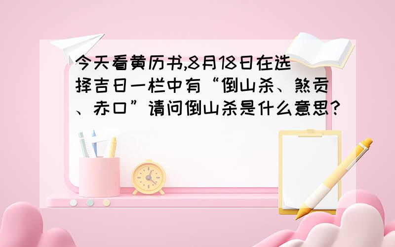 今天看黄历书,8月18日在选择吉日一栏中有“倒山杀、煞贡、赤口”请问倒山杀是什么意思?