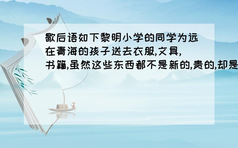 歇后语如下黎明小学的同学为远在青海的孩子送去衣服,文具,书籍,虽然这些东西都不是新的,贵的,却是青海的孩子最需要的.这真是{ }{填歇后语}