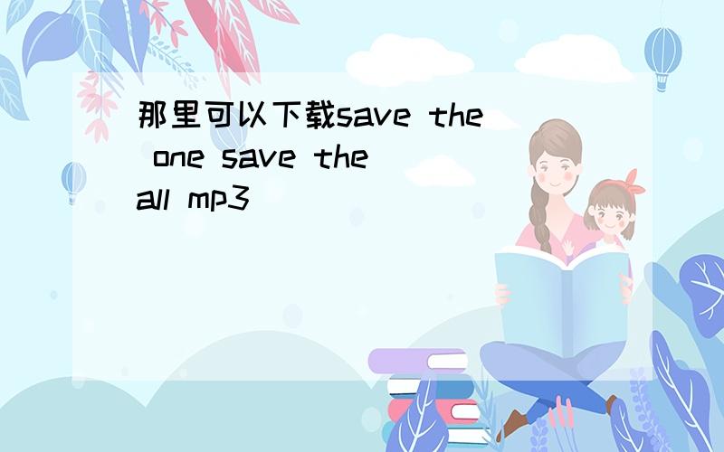 那里可以下载save the one save the all mp3