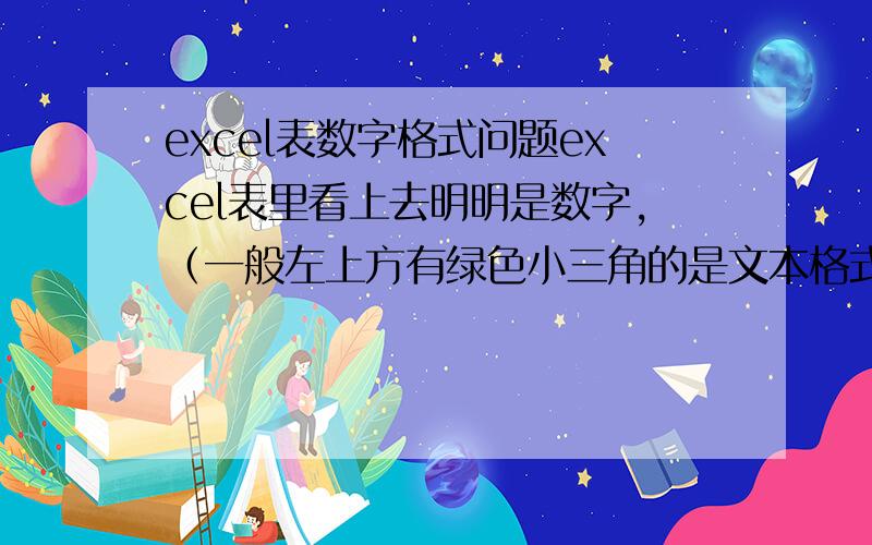 excel表数字格式问题excel表里看上去明明是数字,（一般左上方有绿色小三角的是文本格式对吧）,可是为什么不能求和等运算,排序也只按第一个数字排（比如从大到小排列结果如下91,843,76……