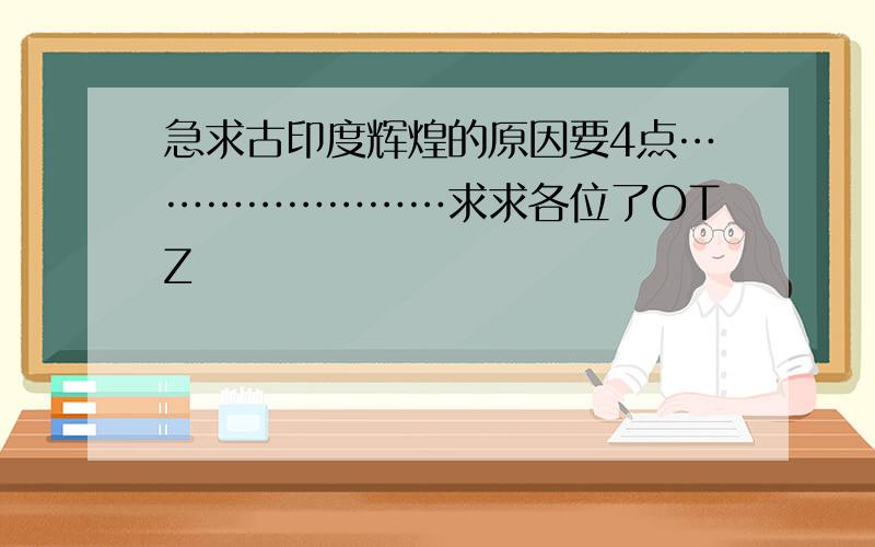 急求古印度辉煌的原因要4点……………………求求各位了OTZ