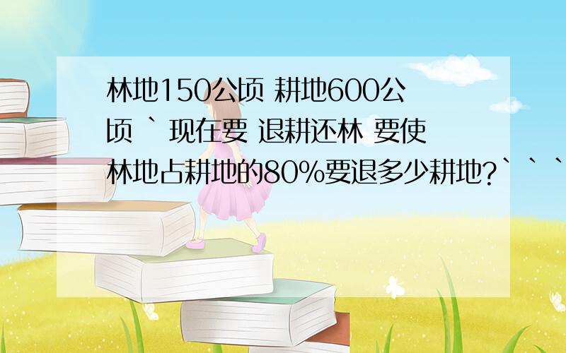 林地150公顷 耕地600公顷 `现在要 退耕还林 要使林地占耕地的80%要退多少耕地?```怎么算``告诉我还有```一个平行四边形ABCD``AC=38CM AB=24CM BD=24CN 这个平行四边形的周长是好多?