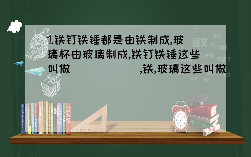 1.铁钉铁锤都是由铁制成,玻璃杯由玻璃制成,铁钉铁锤这些叫做______,铁,玻璃这些叫做_______ 2.通常说的一口铝锅的质量比一把铝勺的质量大,意思是铝锅比铝勺____________