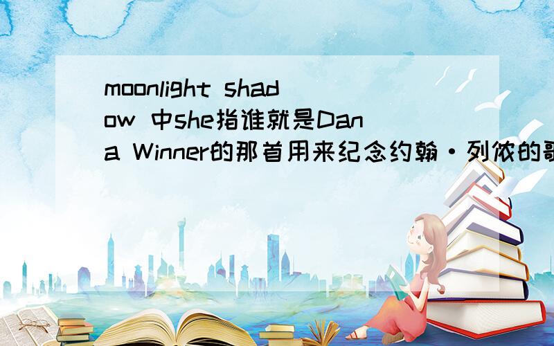 moonlight shadow 中she指谁就是Dana Winner的那首用来纪念约翰·列侬的歌曲