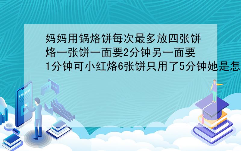 妈妈用锅烙饼每次最多放四张饼烙一张饼一面要2分钟另一面要1分钟可小红烙6张饼只用了5分钟她是怎么做的