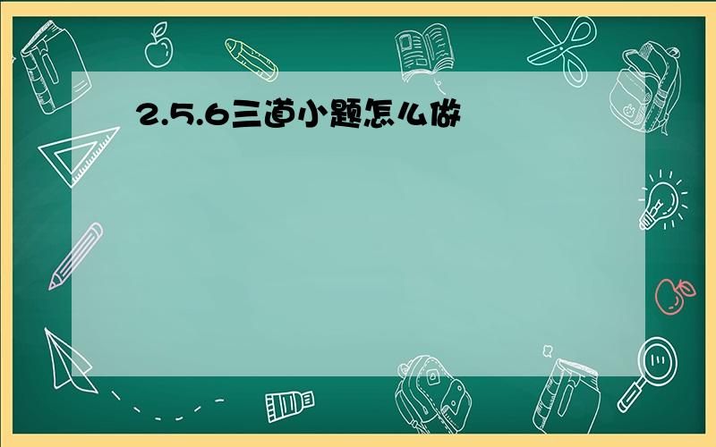 2.5.6三道小题怎么做