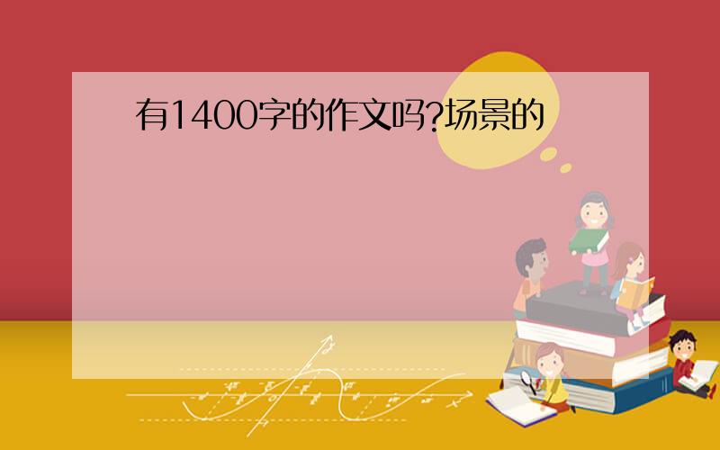 有1400字的作文吗?场景的