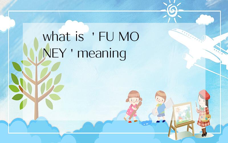 what is ＇FU MONEY＇meaning