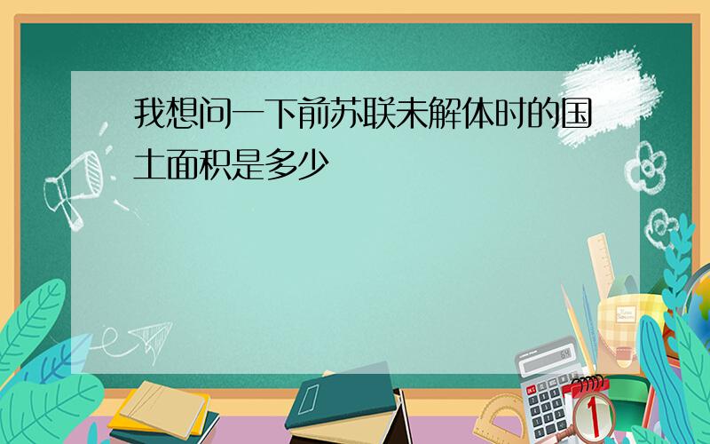 我想问一下前苏联未解体时的国土面积是多少