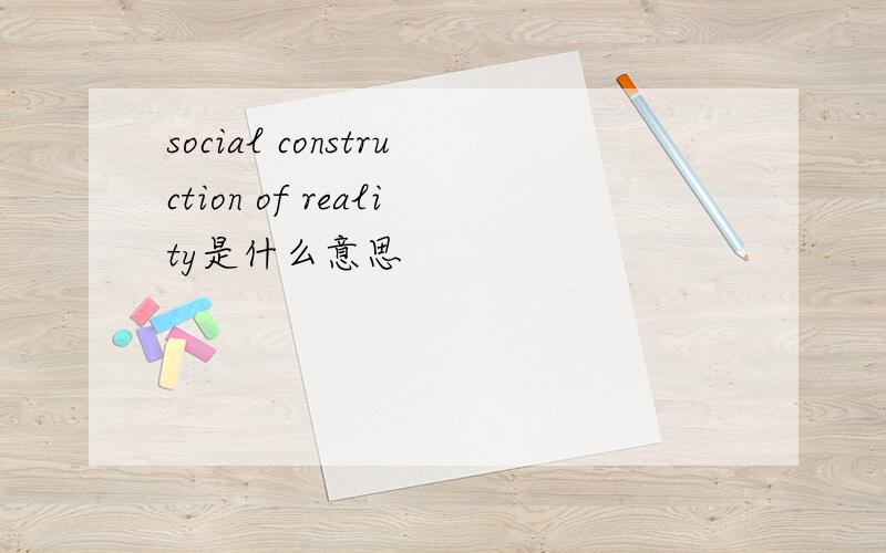 social construction of reality是什么意思