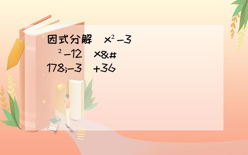 因式分解(x²-3)²-12(x²-3)+36