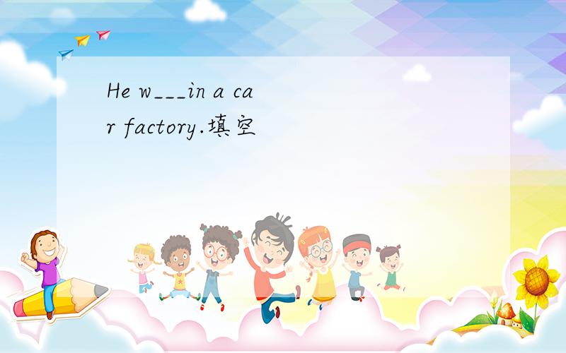 He w___in a car factory.填空