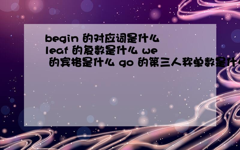 begin 的对应词是什么 leaf 的复数是什么 we 的宾格是什么 go 的第三人称单数是什么 does not 的缩写什么