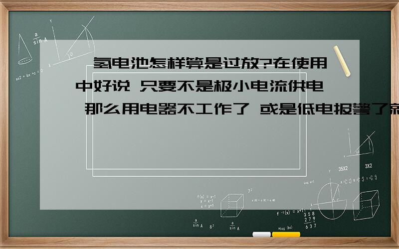 镍氢电池怎样算是过放?在使用中好说 只要不是极小电流供电 那么用电器不工作了 或是低电报警了就充电吧 我想问的是技术问题：1、测开路（空载）电压低于某个值?（好像这个靠谱?） 2、