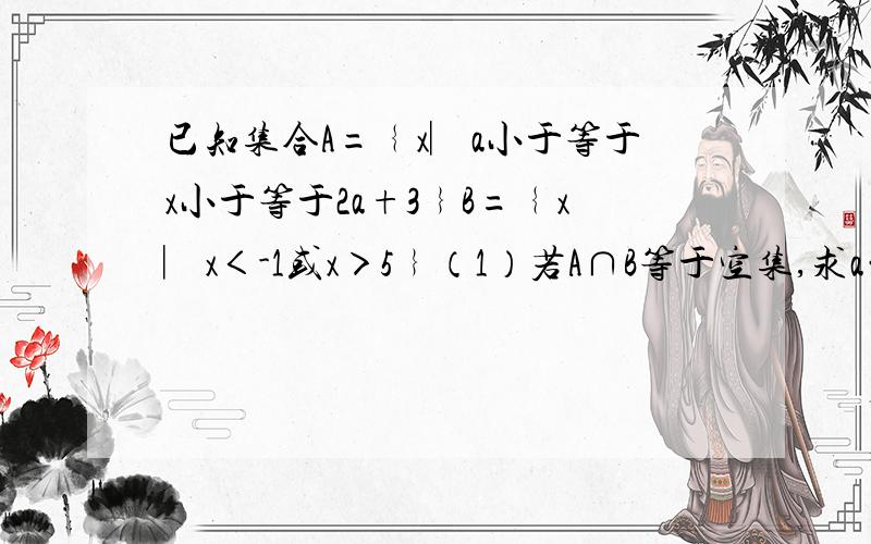 已知集合A=﹛x︳a小于等于x小于等于2a+3﹜B=﹛x︳x＜-1或x＞5﹜（1）若A∩B等于空集,求a的范围（2）若A∩B≠空集,求a的范围（3）若A∪B=R,求a的范围