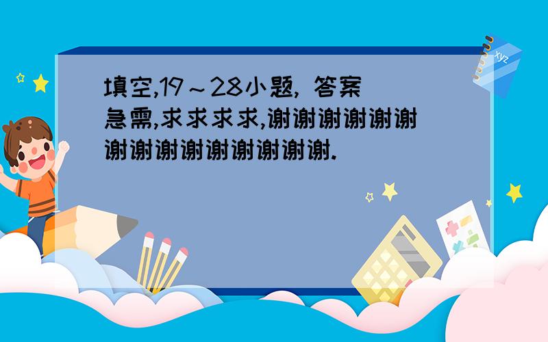 填空,19～28小题, 答案急需,求求求求,谢谢谢谢谢谢谢谢谢谢谢谢谢谢谢.