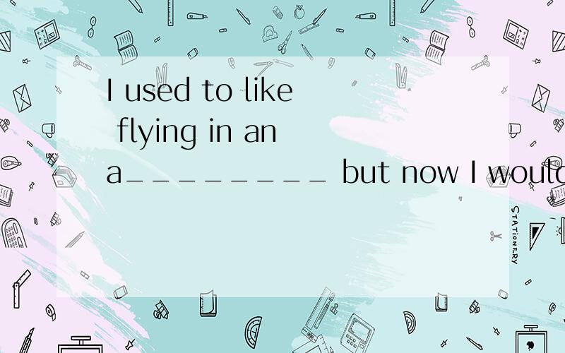 I used to like flying in an a________ but now I would like to take the trai