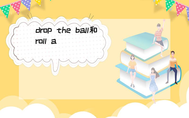 drop the ball和roll a