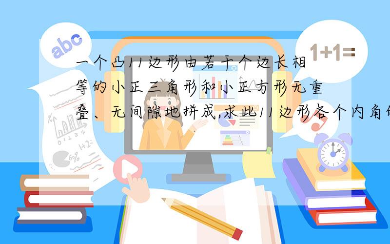 一个凸11边形由若干个边长相等的小正三角形和小正方形无重叠、无间隙地拼成,求此11边形各个内角的度数