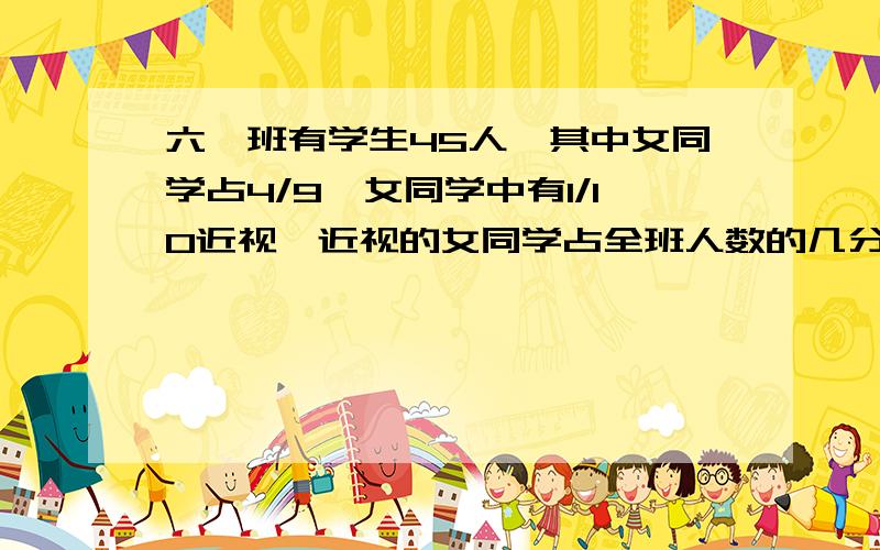 六一班有学生45人,其中女同学占4/9,女同学中有1/10近视,近视的女同学占全班人数的几分之几?