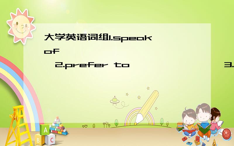 大学英语词组1.speak of              2.prefer to                 3.dark brown                   4.wear a tie          5.offer a gift            6.in contrast             7.as a matter of fact         8.in person            9.for instance