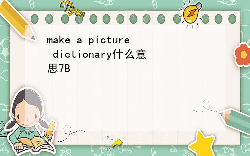 make a picture dictionary什么意思7B