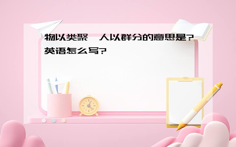 物以类聚,人以群分的意思是?英语怎么写?