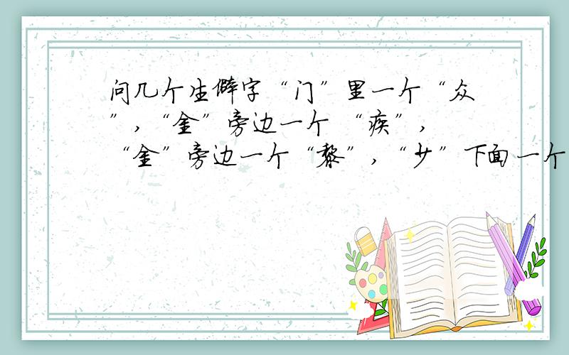 问几个生僻字“门”里一个“众”,“金”旁边一个 “疾”,“金”旁边一个“黎”,“少”下面一个“兔”,