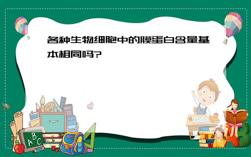 各种生物细胞中的膜蛋白含量基本相同吗?