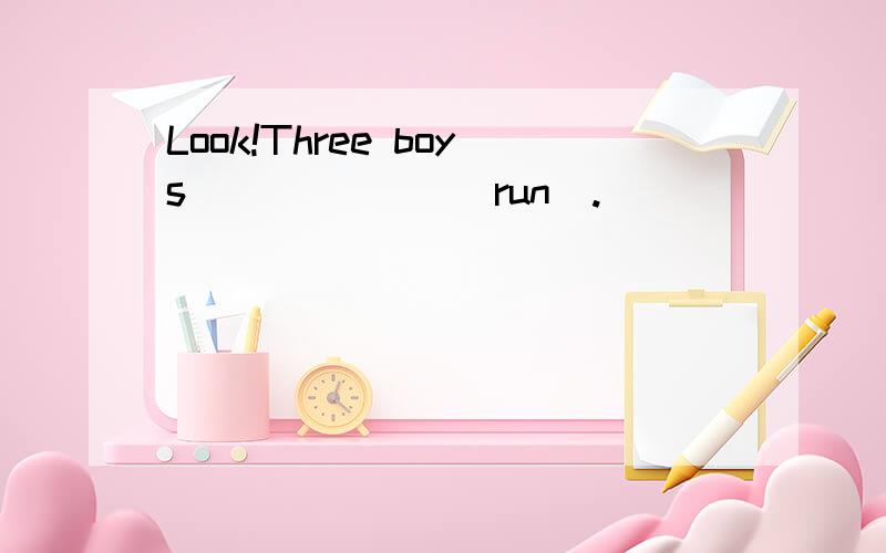 Look!Three boys______ (run).