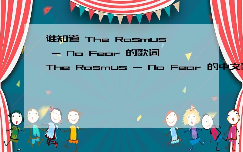 谁知道 The Rasmus - No Fear 的歌词The Rasmus - No Fear 的中文歌词