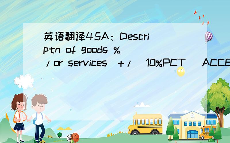 英语翻译45A：Descriptn of goods %/or services(+/_10%PCT) ACCESSOIRES QUINQAILLERIE AS PER PROFORMA INVOICE NO METALCO-131111 DD 2013/11/11 NO.CONTRACT 1-5 MENTION TO BE INDICATED ON THE DEFINITIVE INVOICE