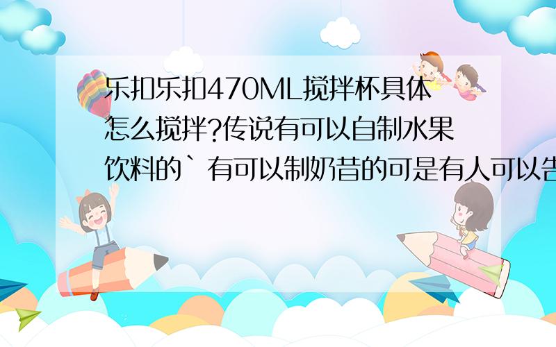 乐扣乐扣470ML搅拌杯具体怎么搅拌?传说有可以自制水果饮料的`有可以制奶昔的可是有人可以告知具体怎么操作吗?